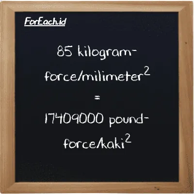 85 kilogram-force/milimeter<sup>2</sup> setara dengan 17409000 pound-force/kaki<sup>2</sup> (85 kgf/mm<sup>2</sup> setara dengan 17409000 lbf/ft<sup>2</sup>)